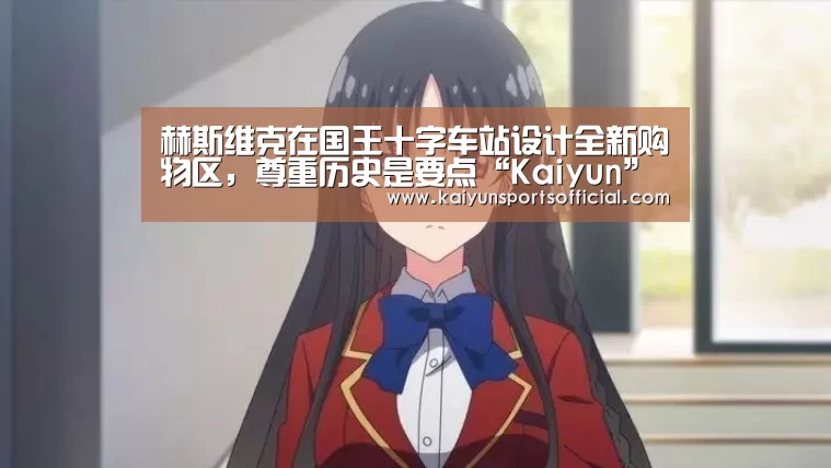 赫斯维克在国王十字车站设计全新购物区,尊重历史是要点“Kaiyun”(图3) 开云官方