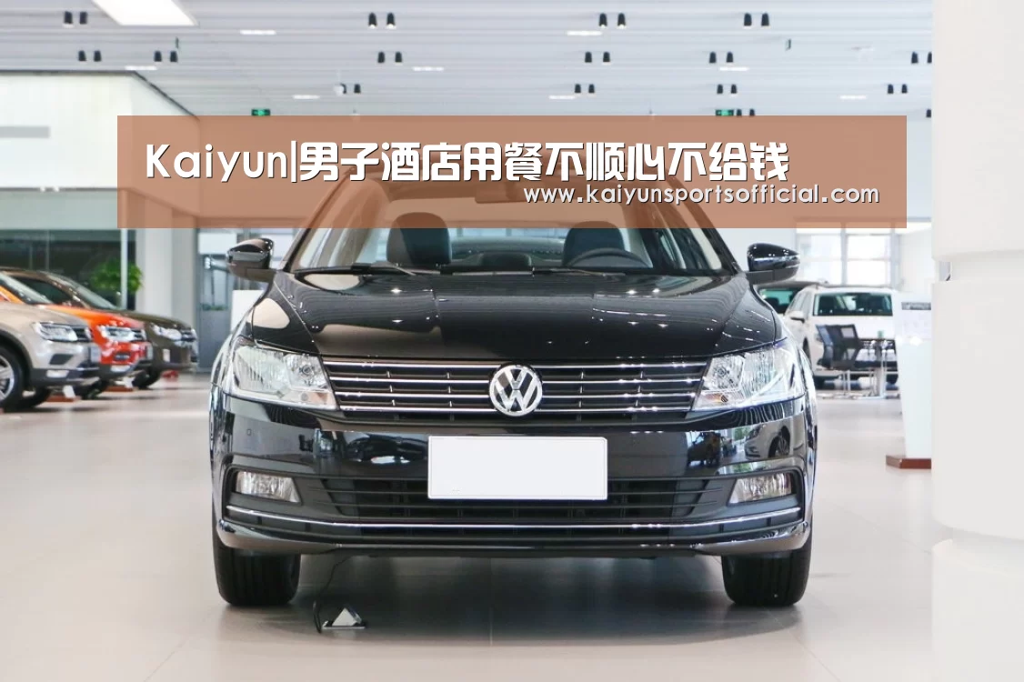 Kaiyun|男子酒店用餐不顺心不给钱(图2) 开云竞猜