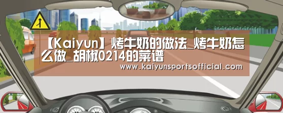【Kaiyun】烤牛奶的做法_烤牛奶怎么做_胡椒0214的菜谱(图2)