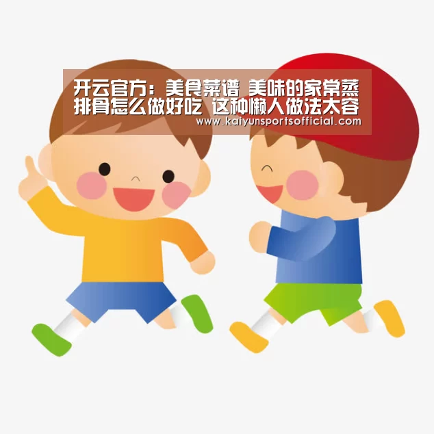 开云官方:美食菜谱 美味的家常蒸排骨怎么做好吃 这种懒人做法太容易了(图3) 开云官方:美食菜谱 美味的家常蒸排骨怎么做好吃 这种懒人做法太容易了(图3)
